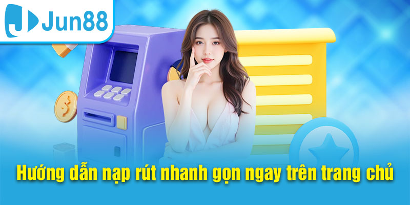 Nạp rút nhanh tại nhà cái Jun88